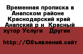 Временная прописка в Анапском районе - Краснодарский край, Анапский р-н, Красный хутор Услуги » Другие   